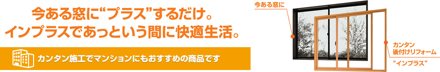 今ある窓にプラスするだけ。インプラスであっという間に快適生活